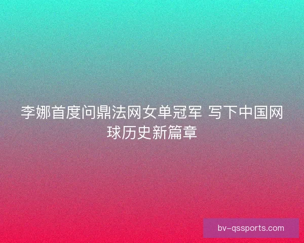 李娜首度问鼎法网女单冠军 写下中国网球历史新篇章